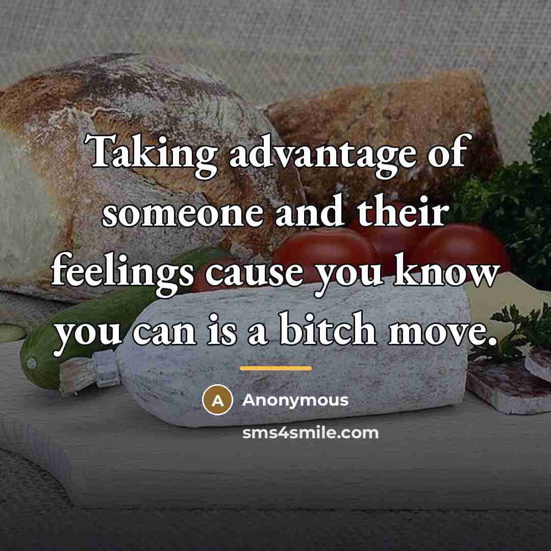 “Taking advantage of someone and their feelings cause you know…” quote by Anonymous