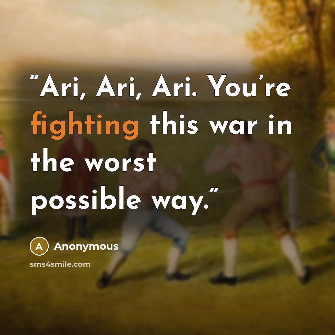 “Ari, Ari, Ari. You’re fighting this war in the worst possible way.” quote by Anonymous