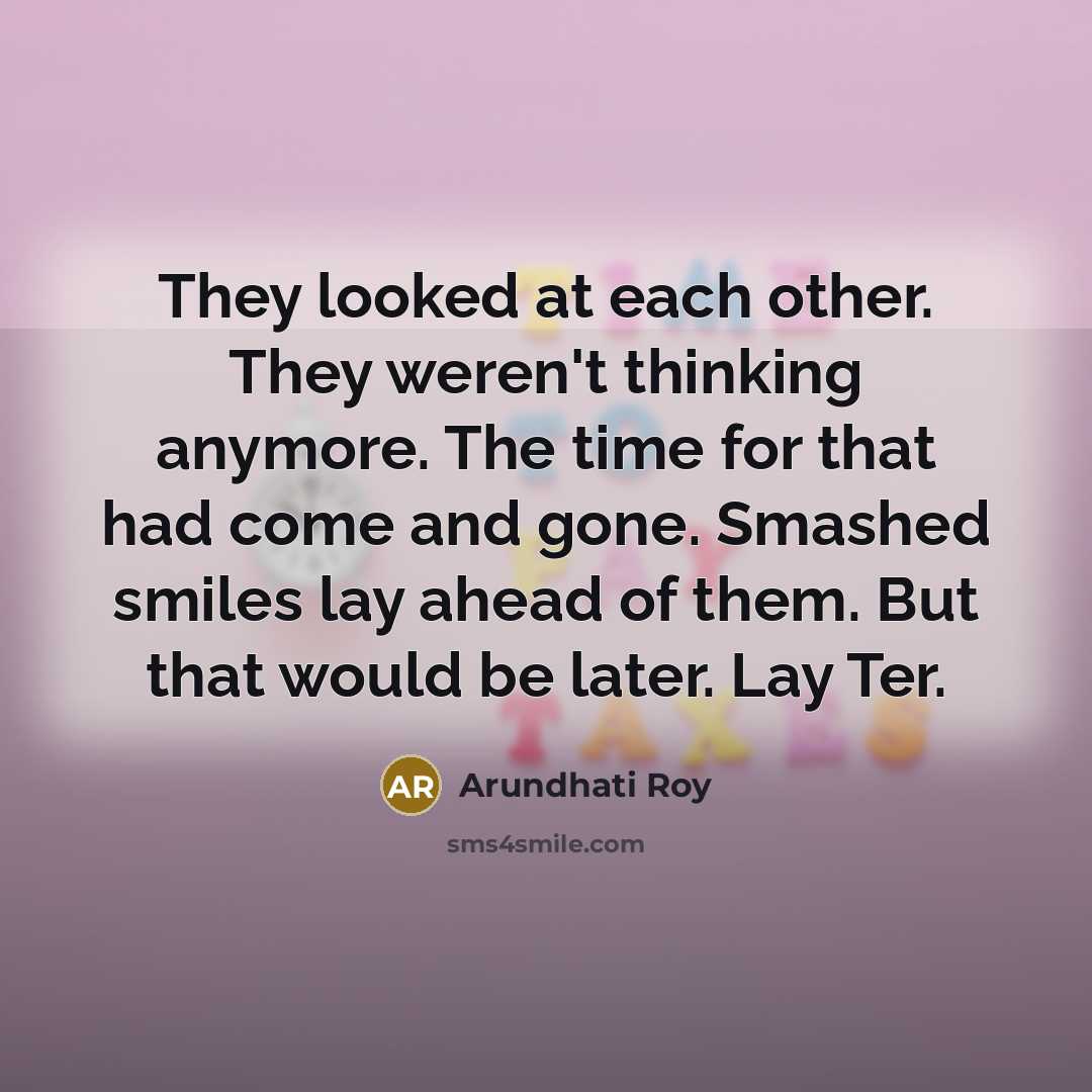“They looked at each other. They weren't thinking anymore. The…” quote by Arundhati Roy