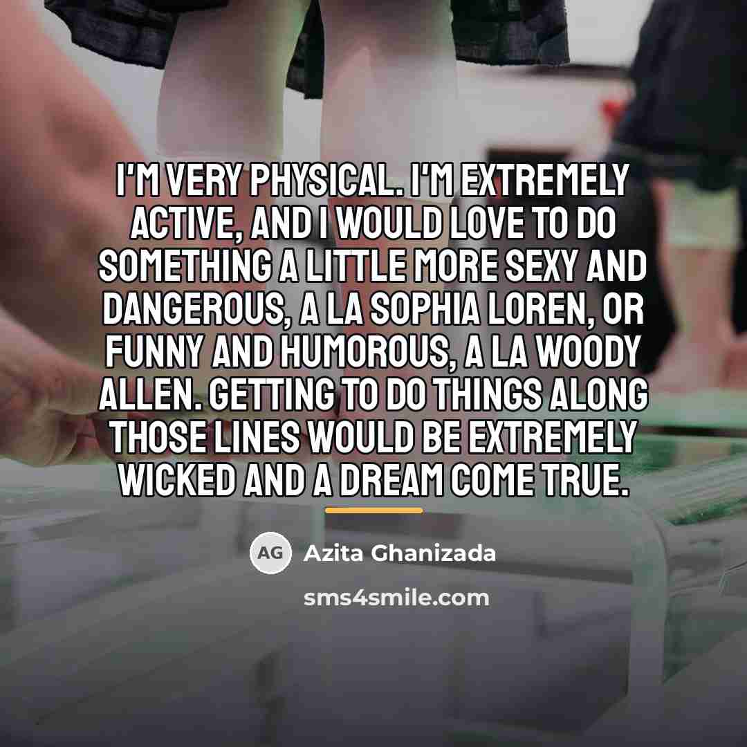 “I'm very physical. I'm extremely active, and I would love…” quote by Azita Ghanizada