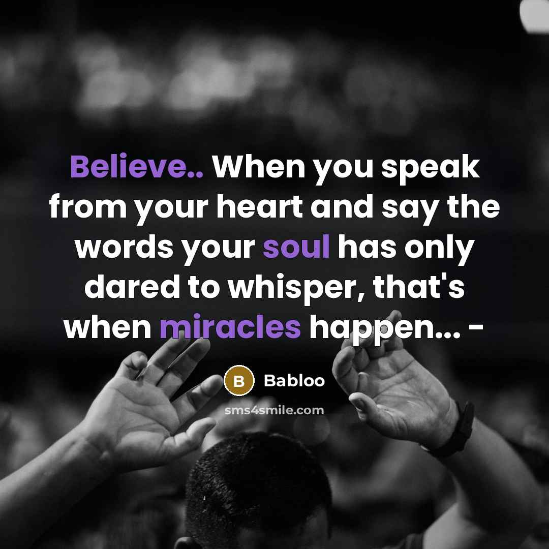 “Believe.. When you speak from your heart and say the words your soul has only dared to whisper, that's when miracles happen... -” quote by Babloo