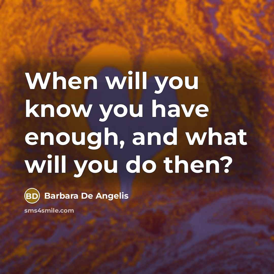 “When will you know you have enough, and what will…” quote by Barbara De Angelis