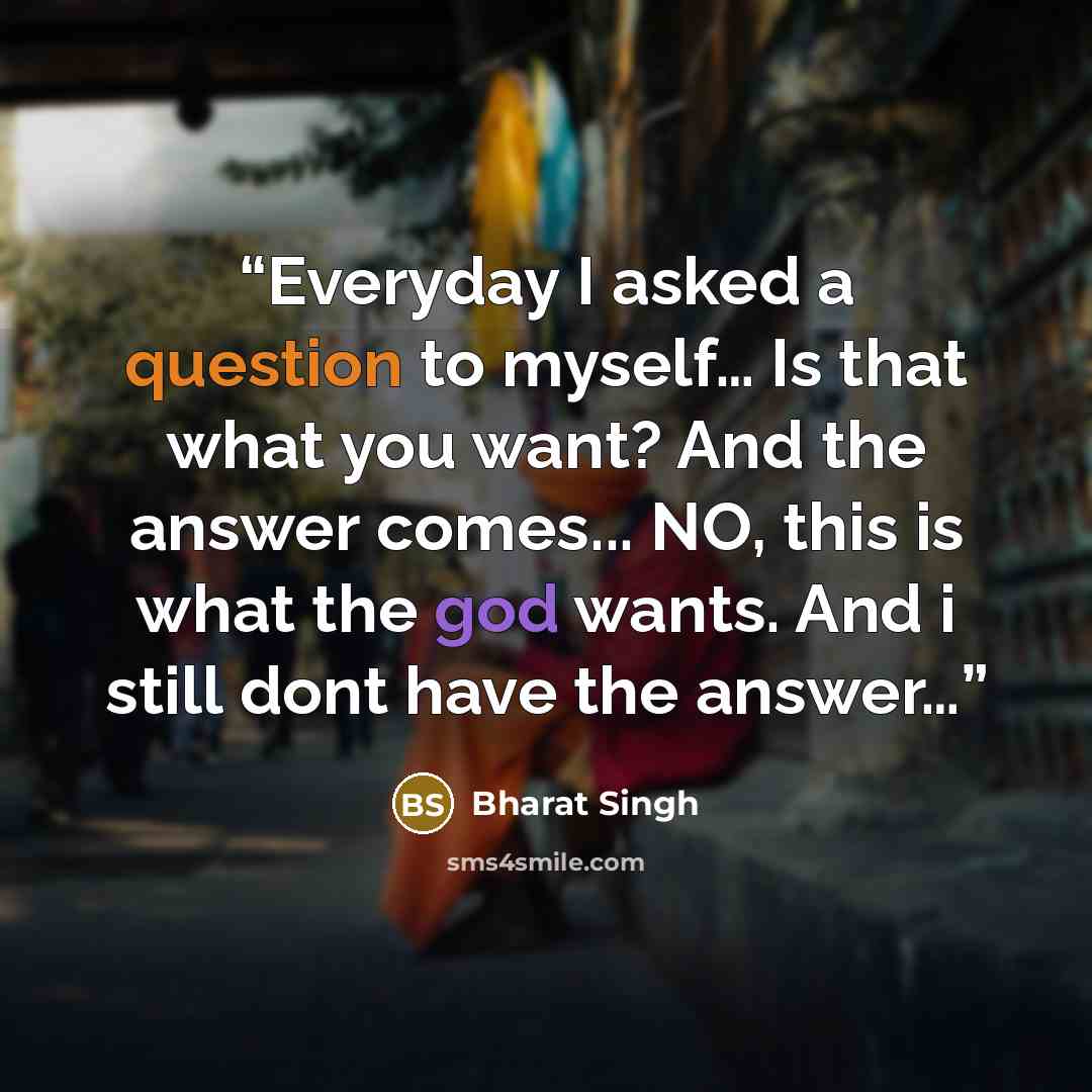 “Everyday I asked a question to myself… Is that what you want? And the answer comes... NO, this is what the god wants. And i still dont have the answer…” quote by Bharat Singh