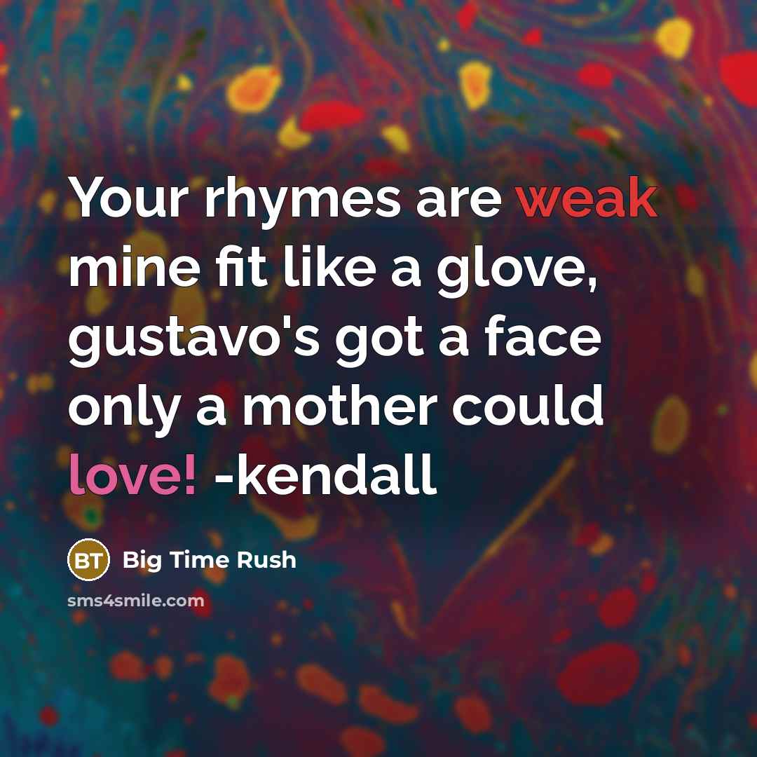 “Your rhymes are weak mine fit like a glove, gustavo's got a face only a mother could love! -kendall” quote by Big Time Rush