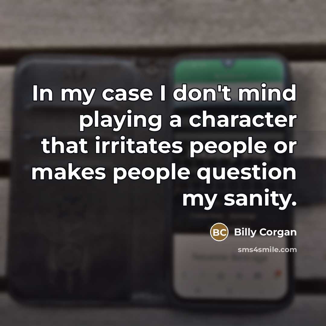 “In my case I don't mind playing a character that…” quote by Billy Corgan
