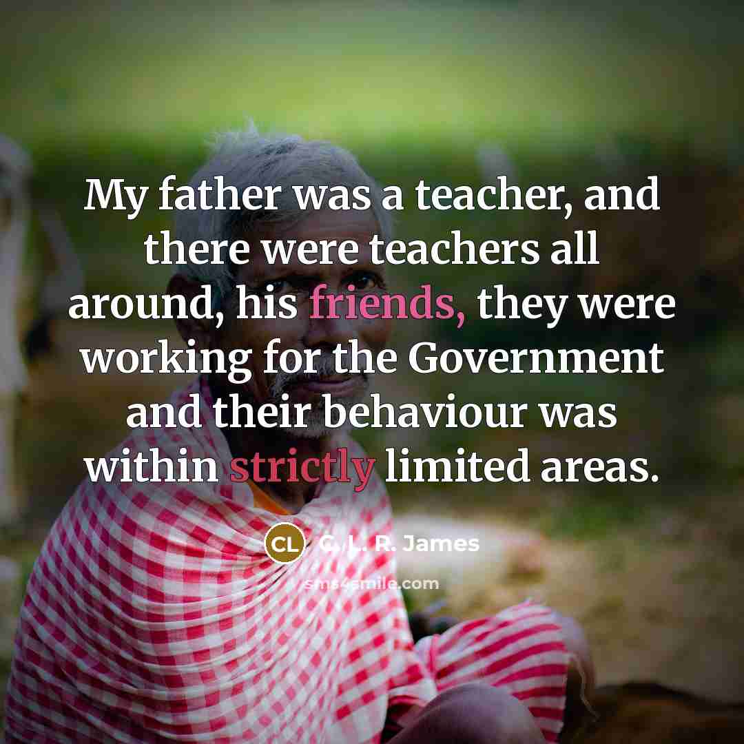 “My father was a teacher, and there were teachers all…” quote by C. L. R. James