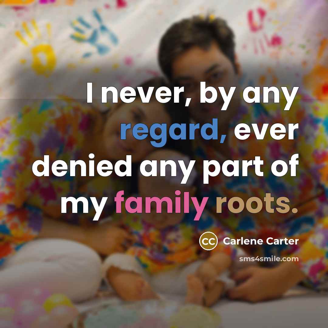 “I never, by any regard, ever denied any part of my family roots.” quote by Carlene Carter