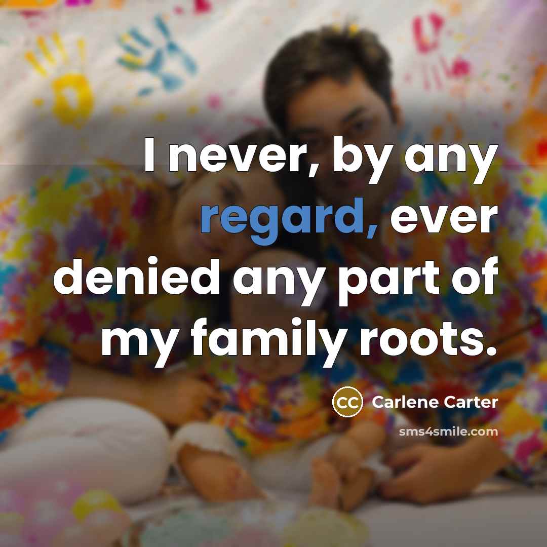 “I never, by any regard, ever denied any part of…” quote by Carlene Carter