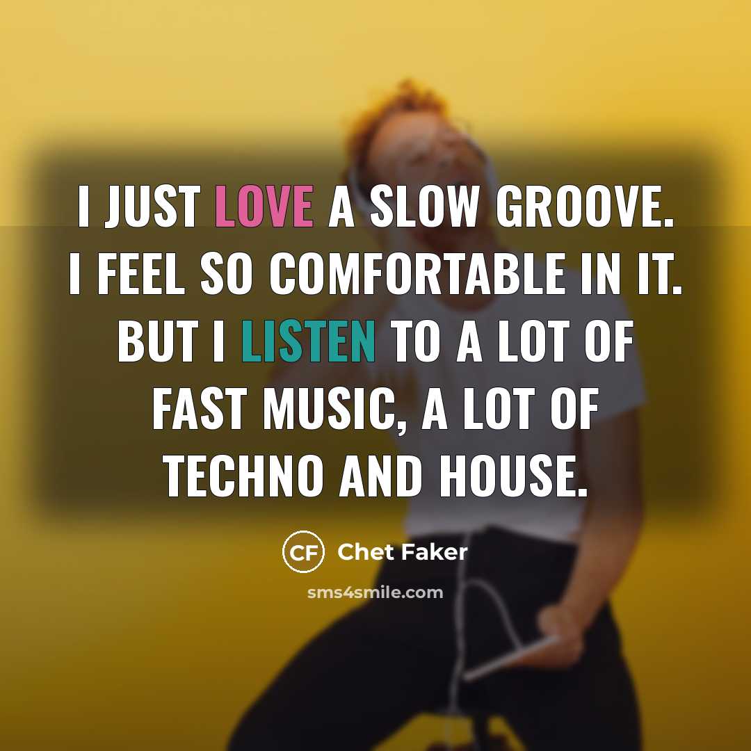 “I just love a slow groove. I feel so comfortable…” quote by Chet Faker