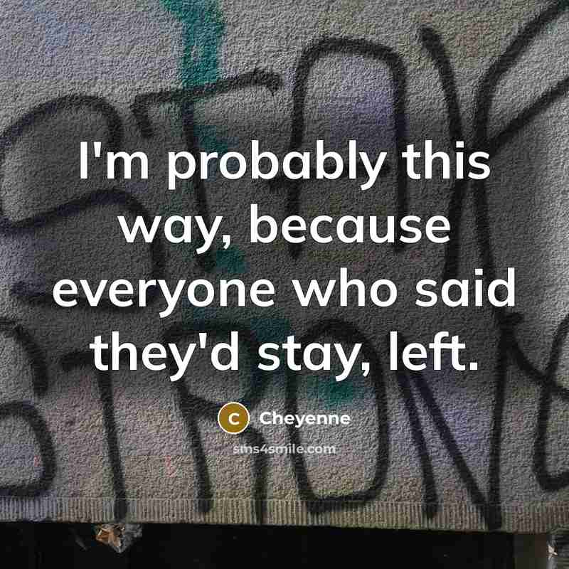 “I'm probably this way, because everyone who said they'd stay,…” quote by Cheyenne