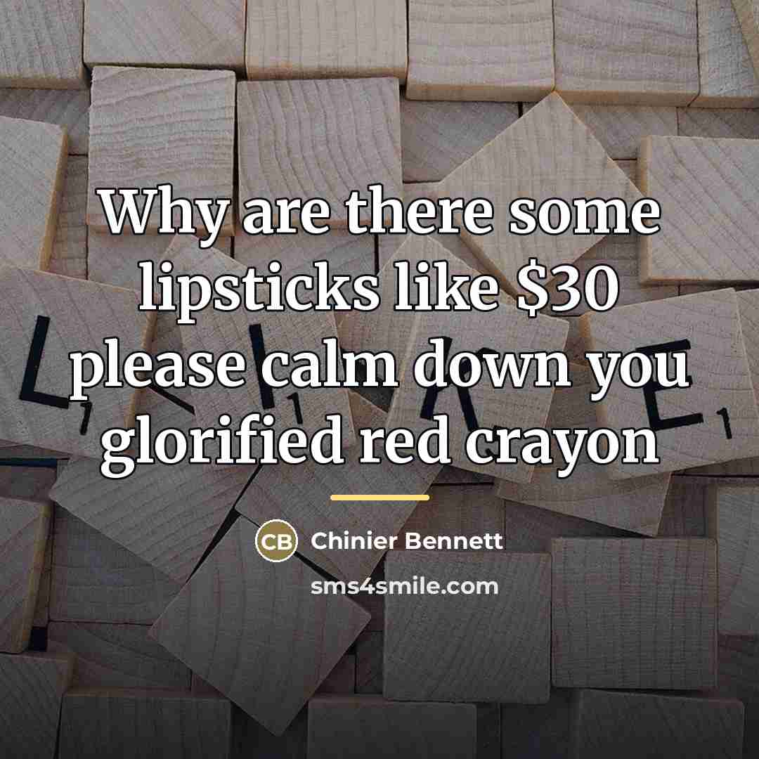 “Why are there some lipsticks like $30 please calm down…” quote by Chinier Bennett