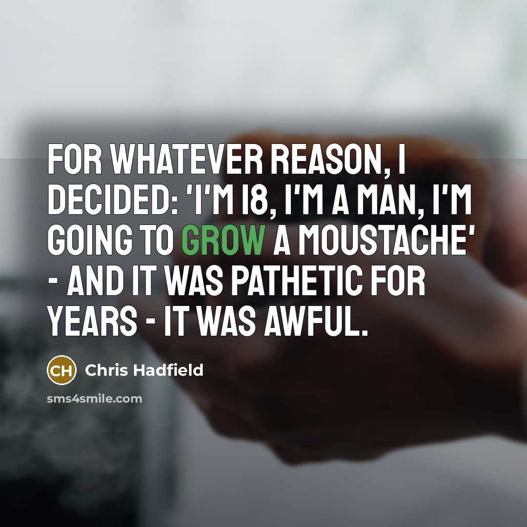 “For whatever reason, I decided: 'I'm 18, I'm a man,…” quote by Chris Hadfield