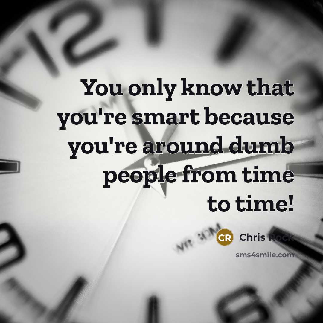 “You only know that you're smart because you're around dumb…” quote by Chris Rock