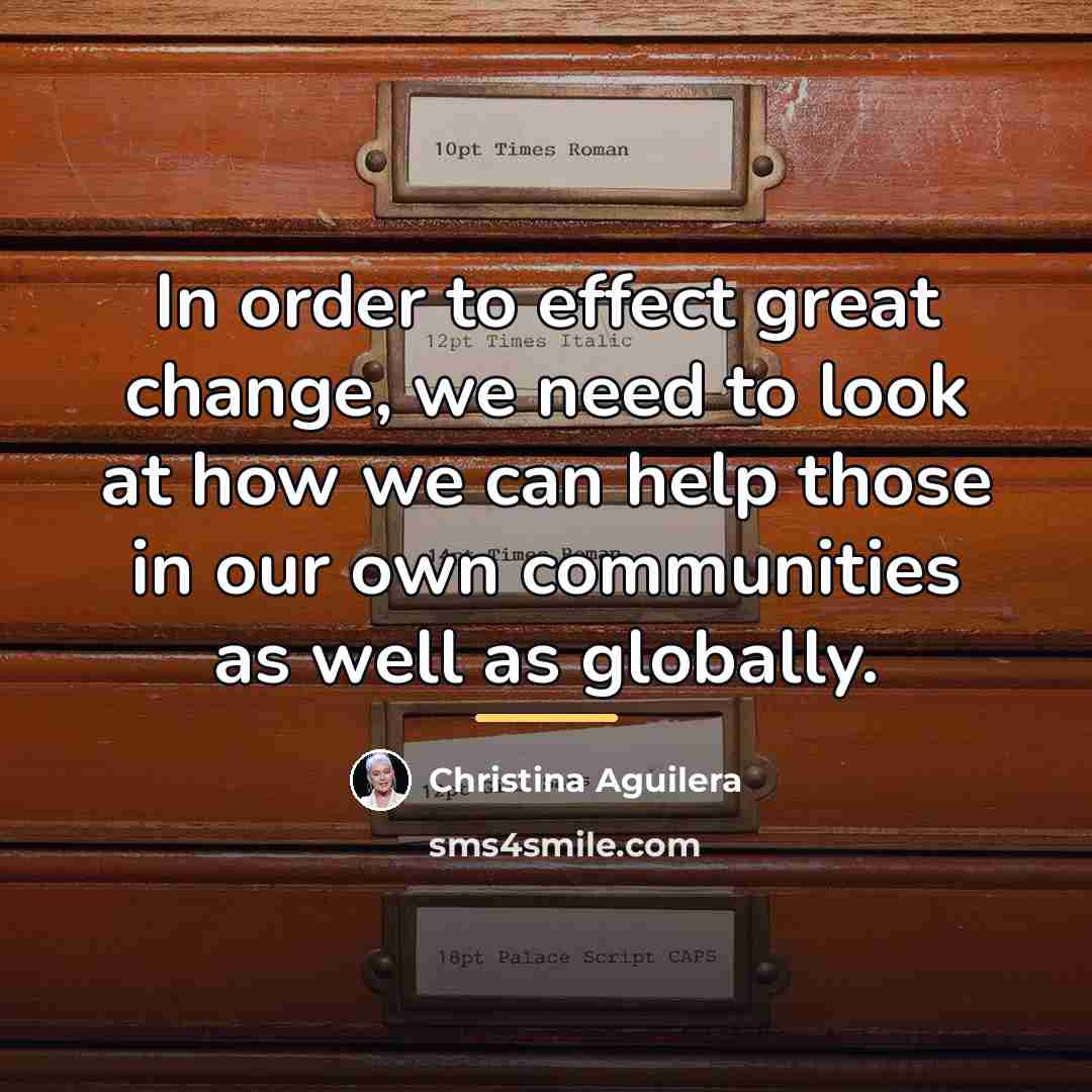 “In order to effect great change, we need to look…” quote by Christina Aguilera