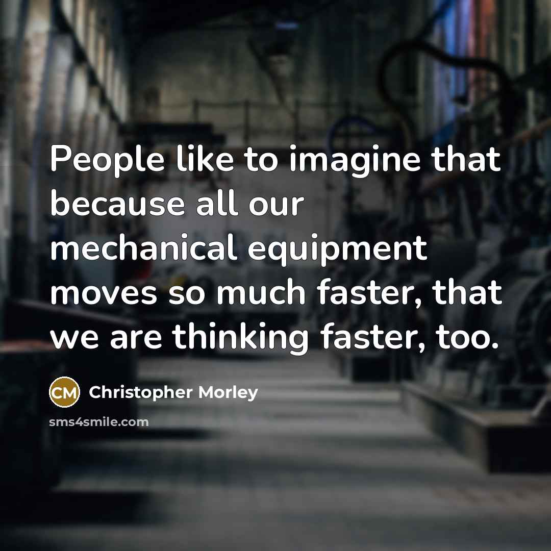 “People like to imagine that because all our mechanical equipment…” quote by Christopher Morley