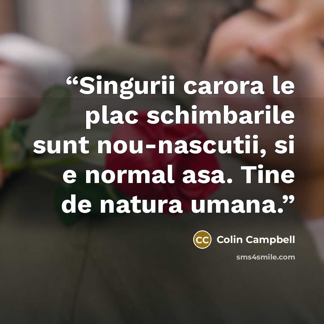 “Singurii carora le plac schimbarile sunt nou-nascutii, si e normal asa. Tine de natura umana.” quote by Colin Campbell