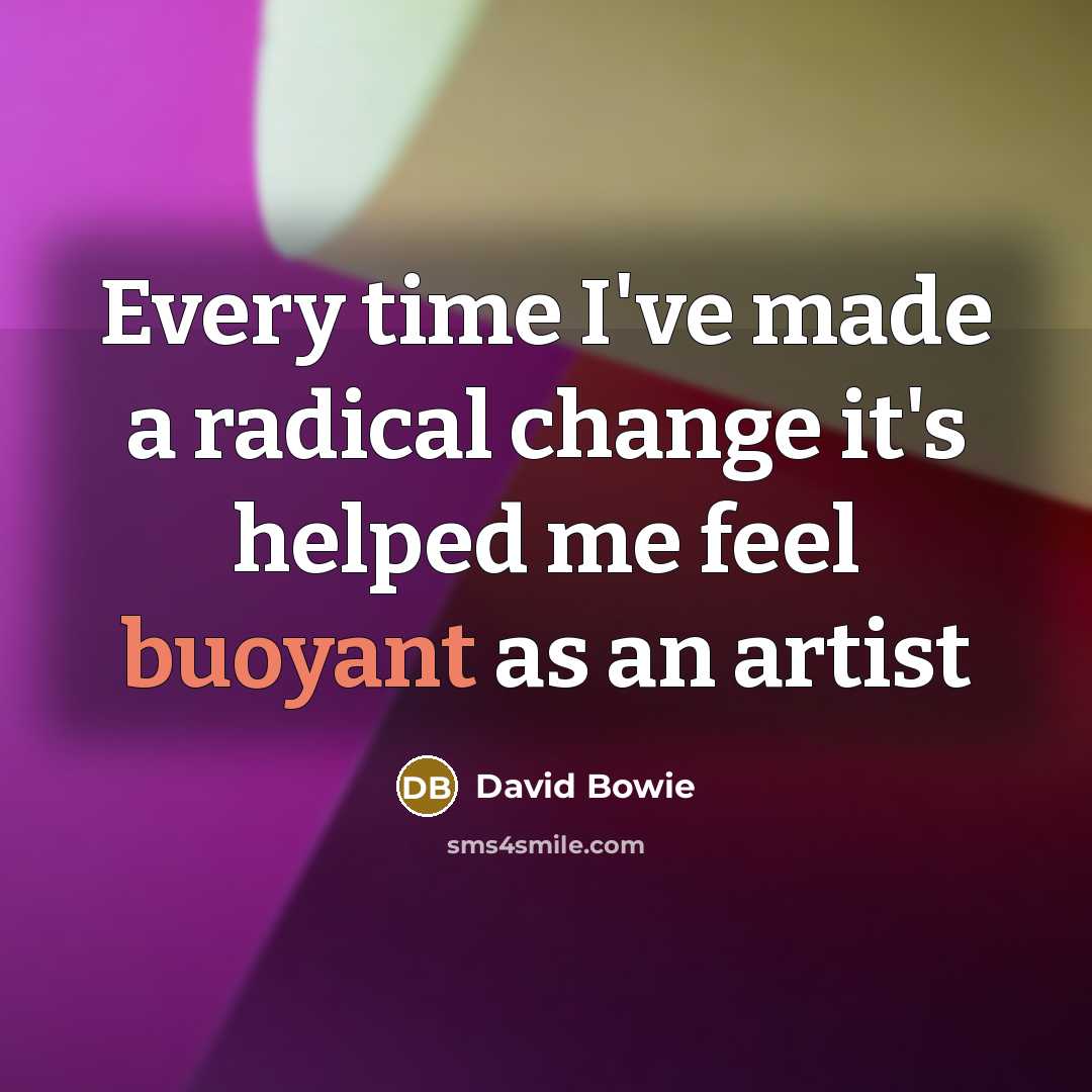 “Every time I've made a radical change it's helped me…” quote by David Bowie