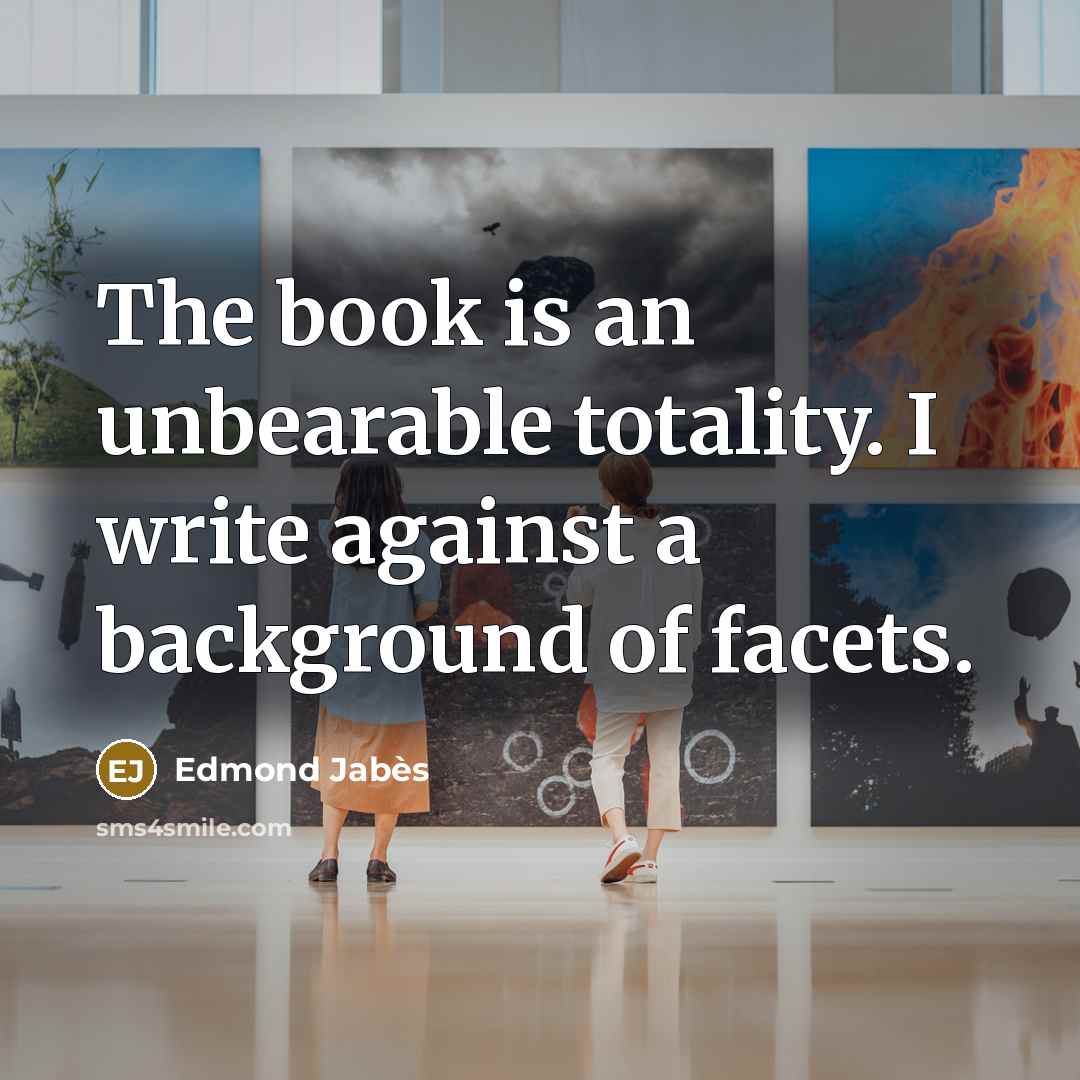 “The book is an unbearable totality. I write against a…” quote by Edmond Jabes