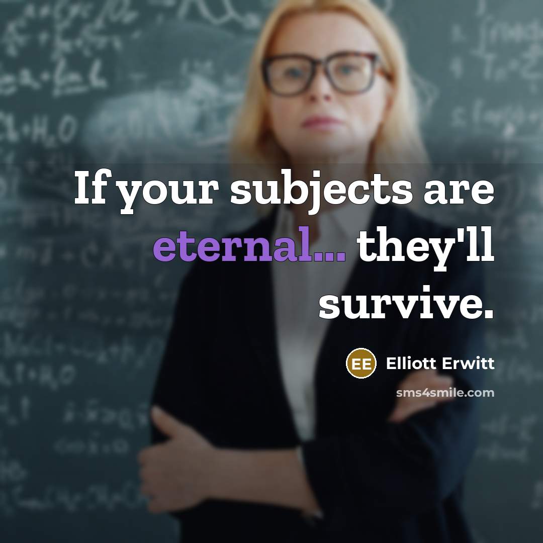 “If your subjects are eternal... they'll survive.…” quote by Elliott Erwitt