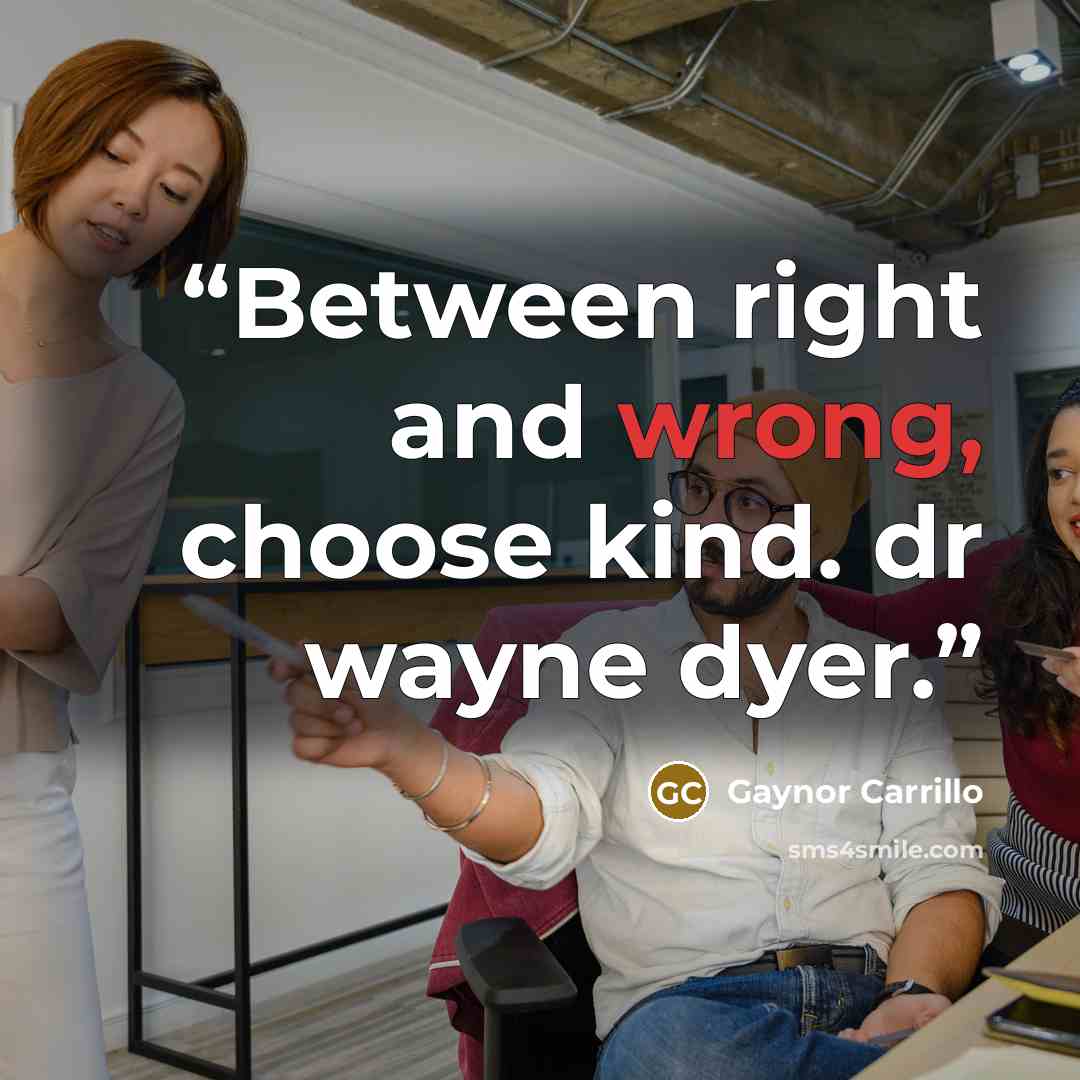 “Between right and wrong, choose kind. dr wayne dyer.” quote by Gaynor Carrillo