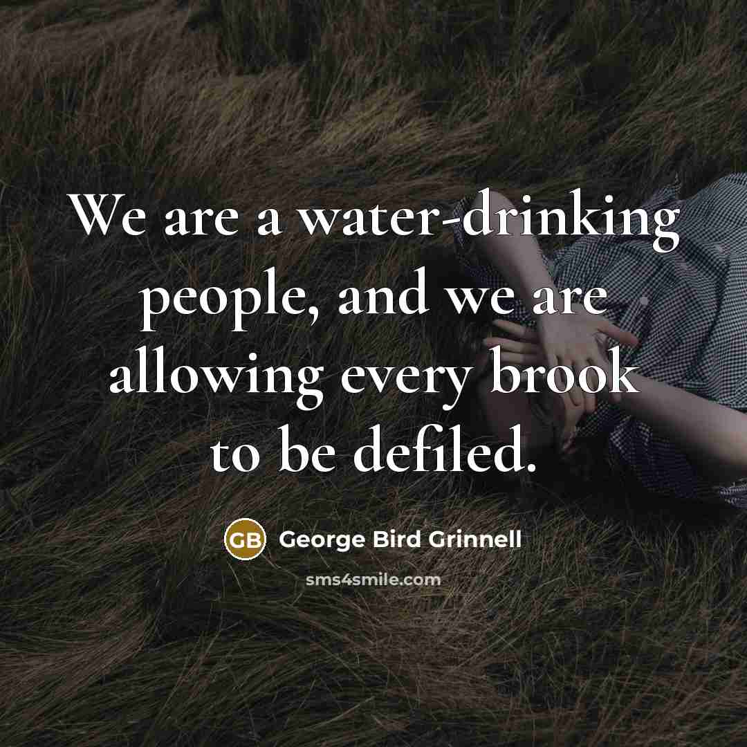 “We are a water-drinking people, and we are allowing every…” quote by George Bird Grinnell