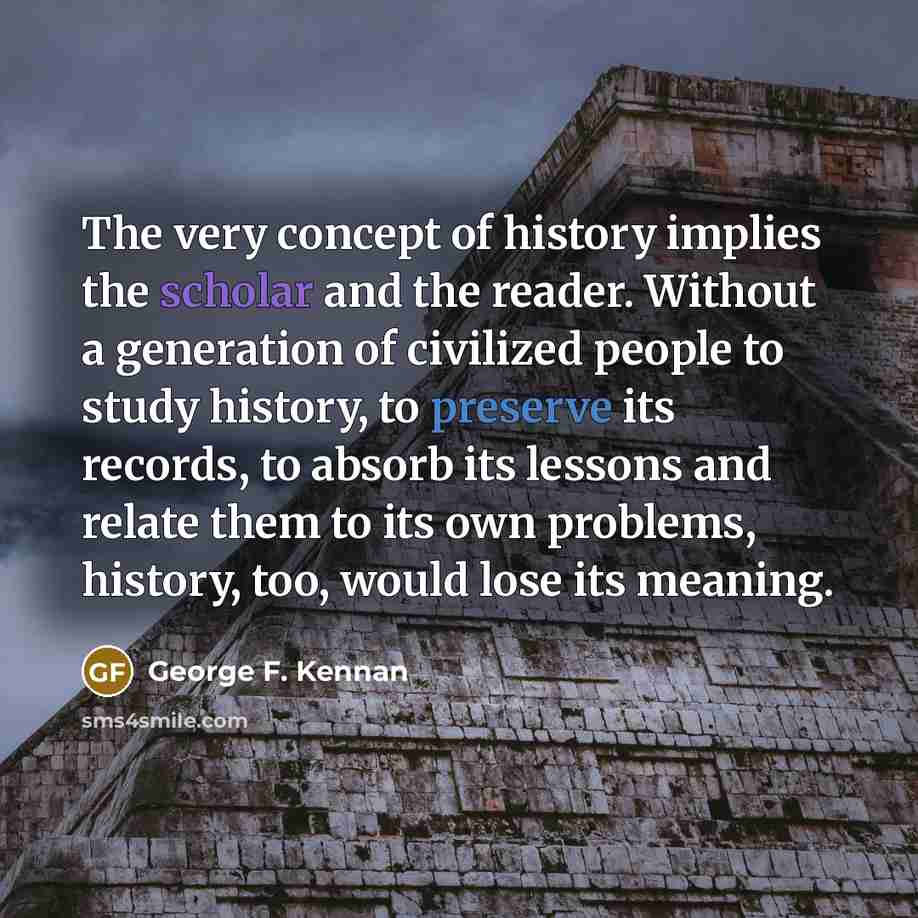 “The very concept of history implies the scholar and the…” quote by George F. Kennan