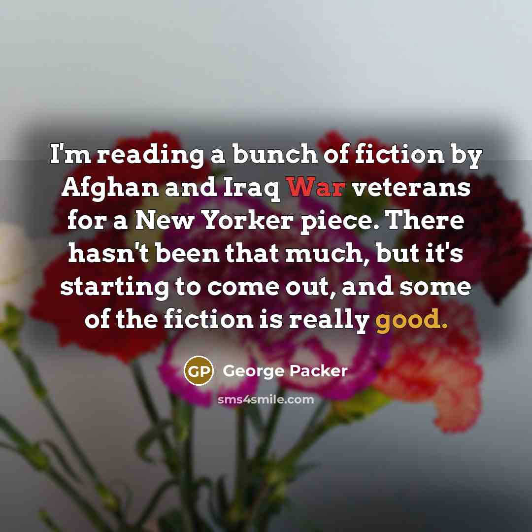 “I'm reading a bunch of fiction by Afghan and Iraq…” quote by George Packer