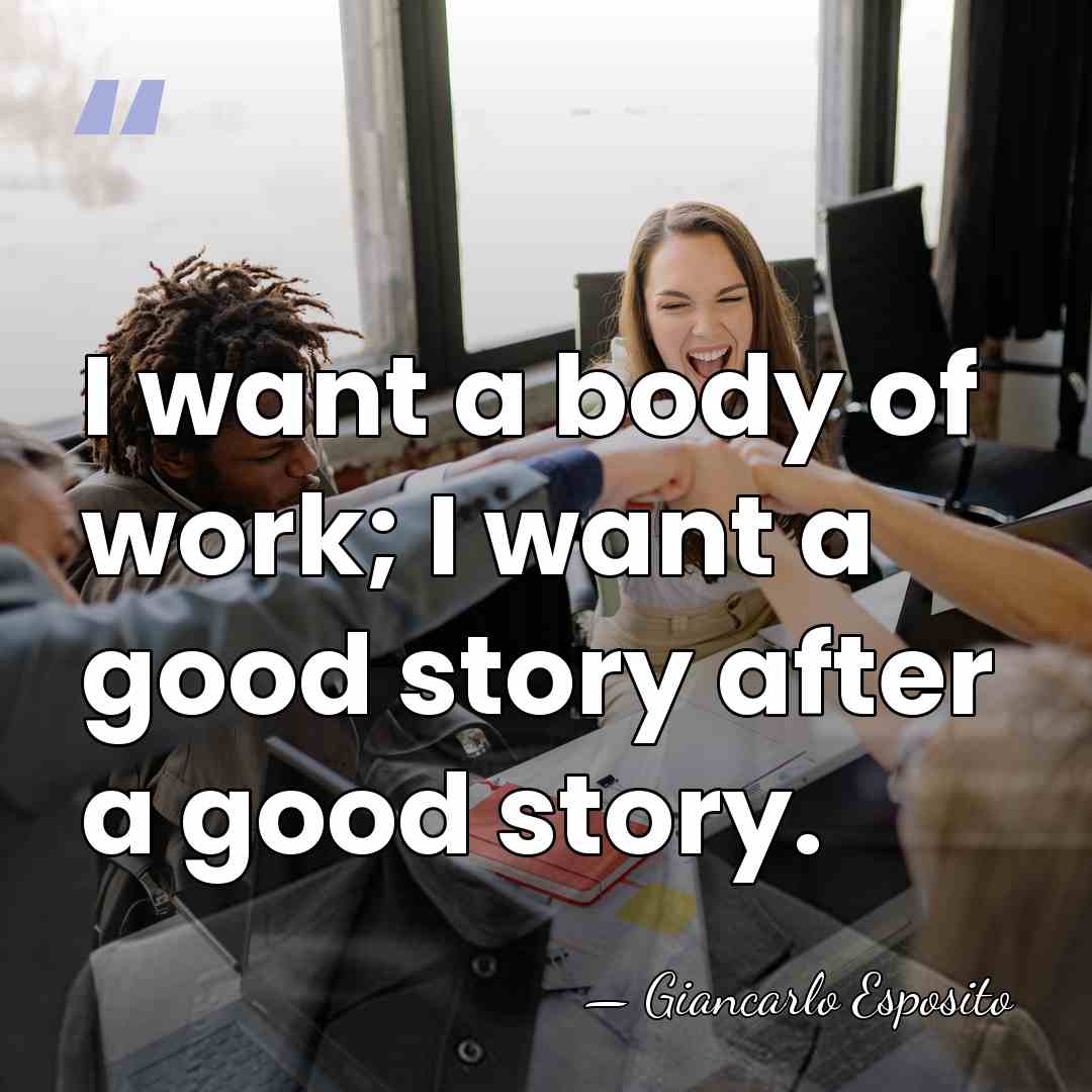 I want a body of work; I want a good story after&hellip; - Giancarlo Esposito