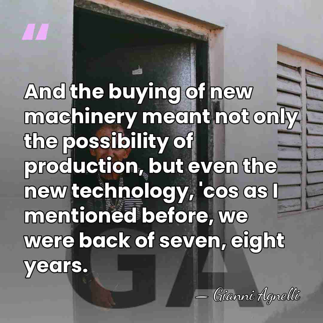 And the buying of new machinery meant not only the possibility of&hellip; - Gianni Agnelli