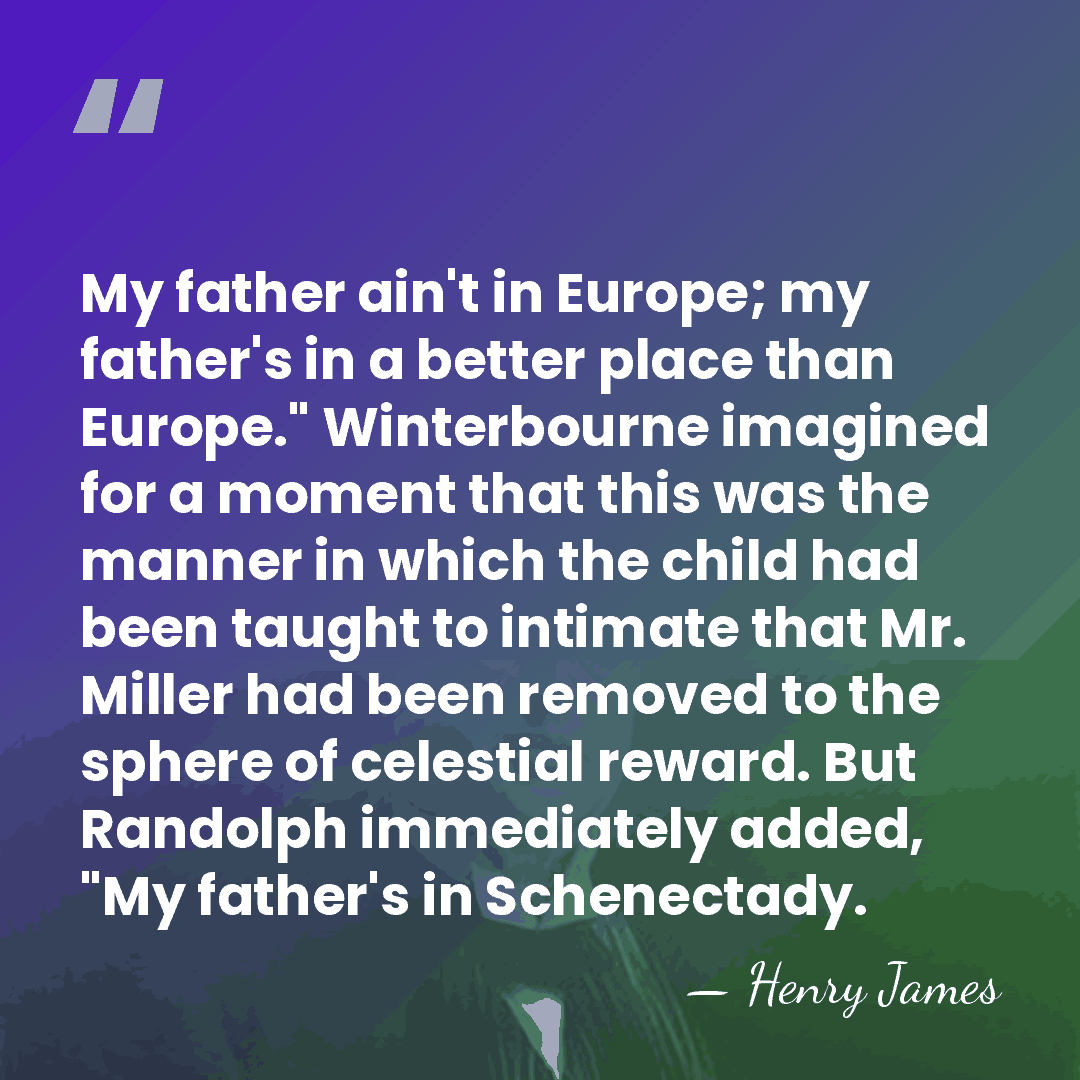 My father ain't in Europe; my father's in a better place than&hellip; - Henry James