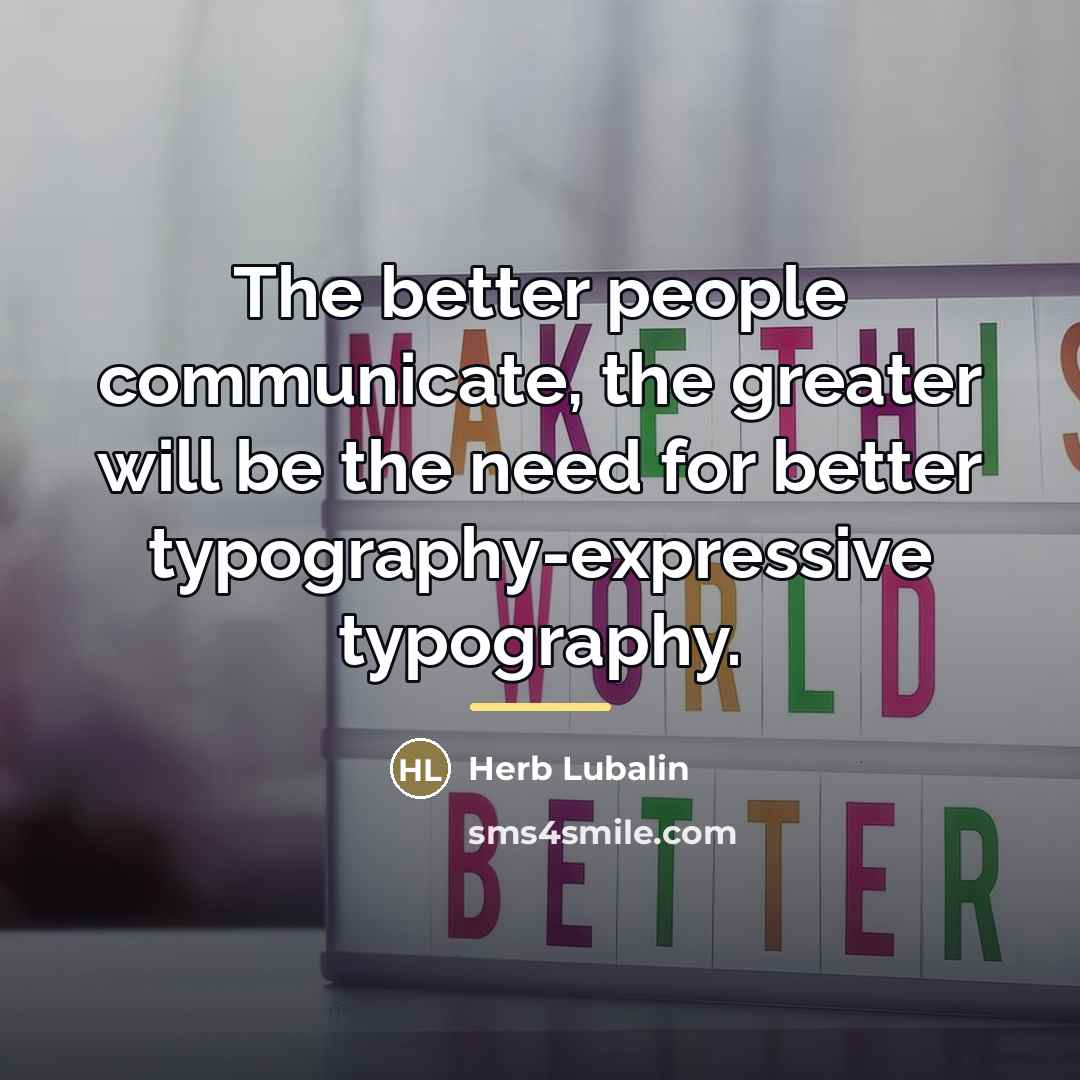 “The better people communicate, the greater will be the need…” quote by Herb Lubalin