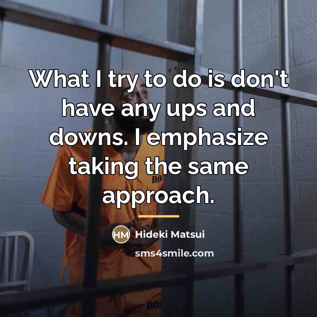 “What I try to do is don't have any ups…” quote by Hideki Matsui