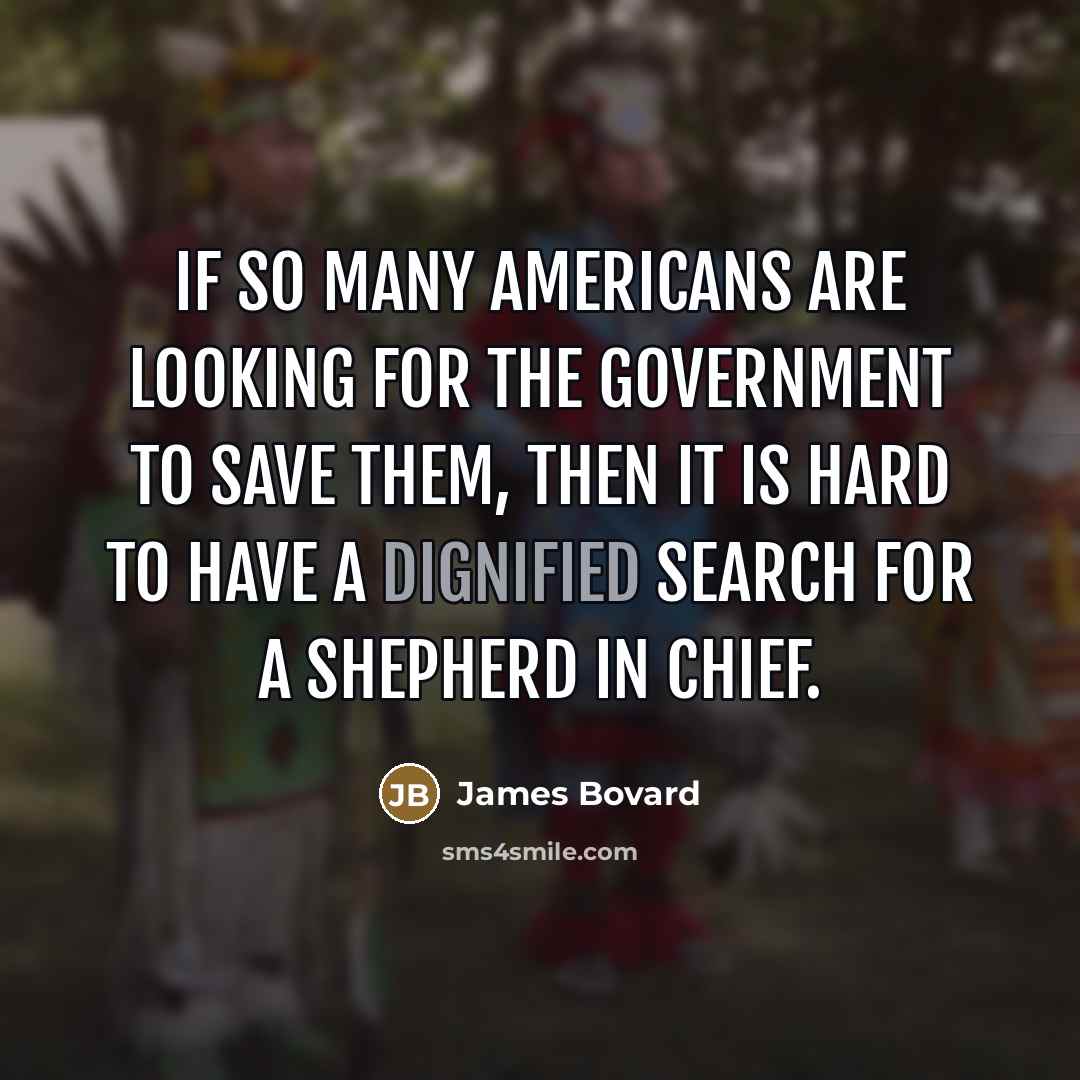 “If so many Americans are looking for the government to…” quote by James Bovard