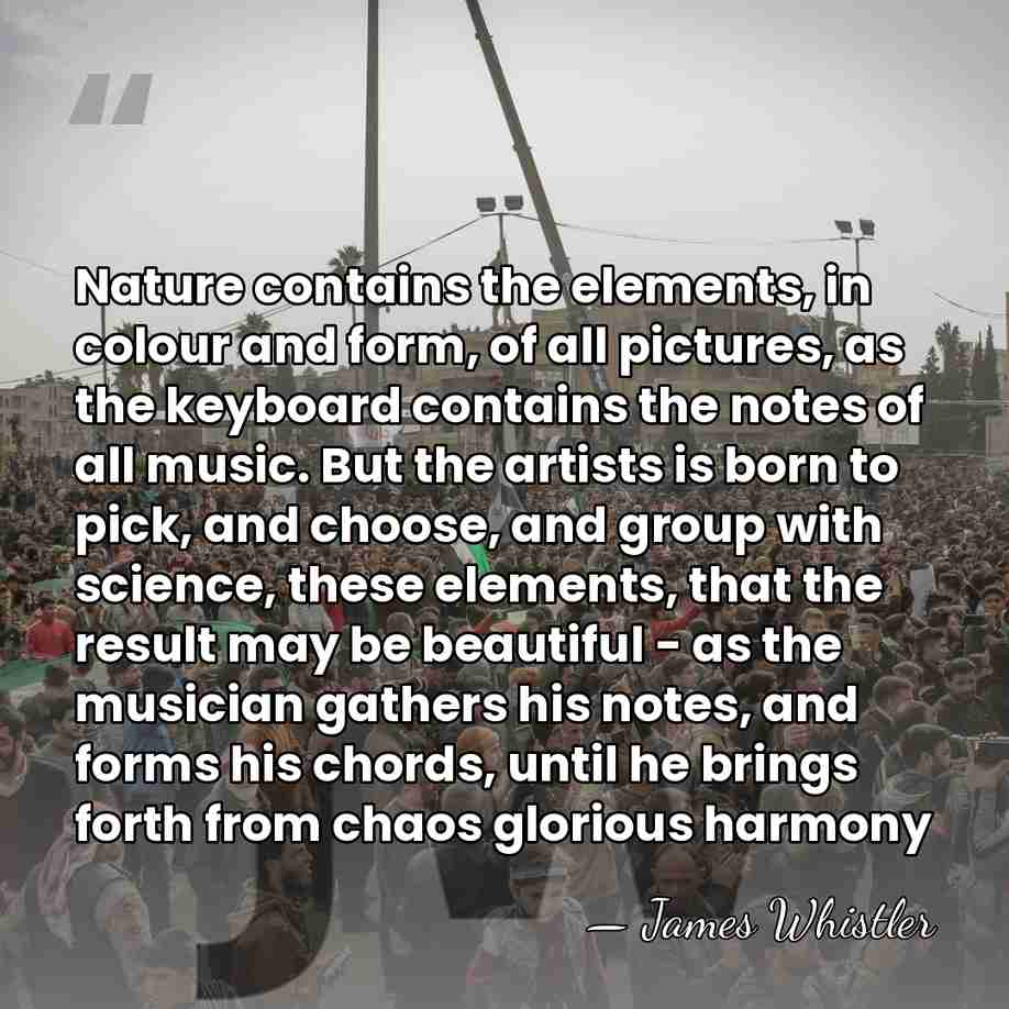 Nature contains the elements, in colour and form, of all pictures, as&hellip; - James Whistler