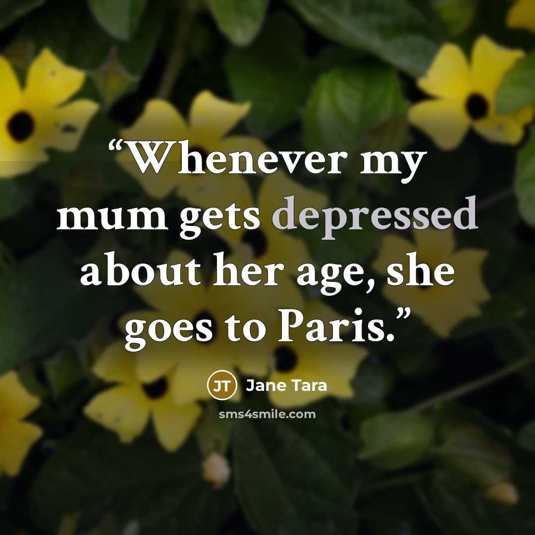 “Whenever my mum gets depressed about her age, she goes to Paris.” quote by Jane Tara