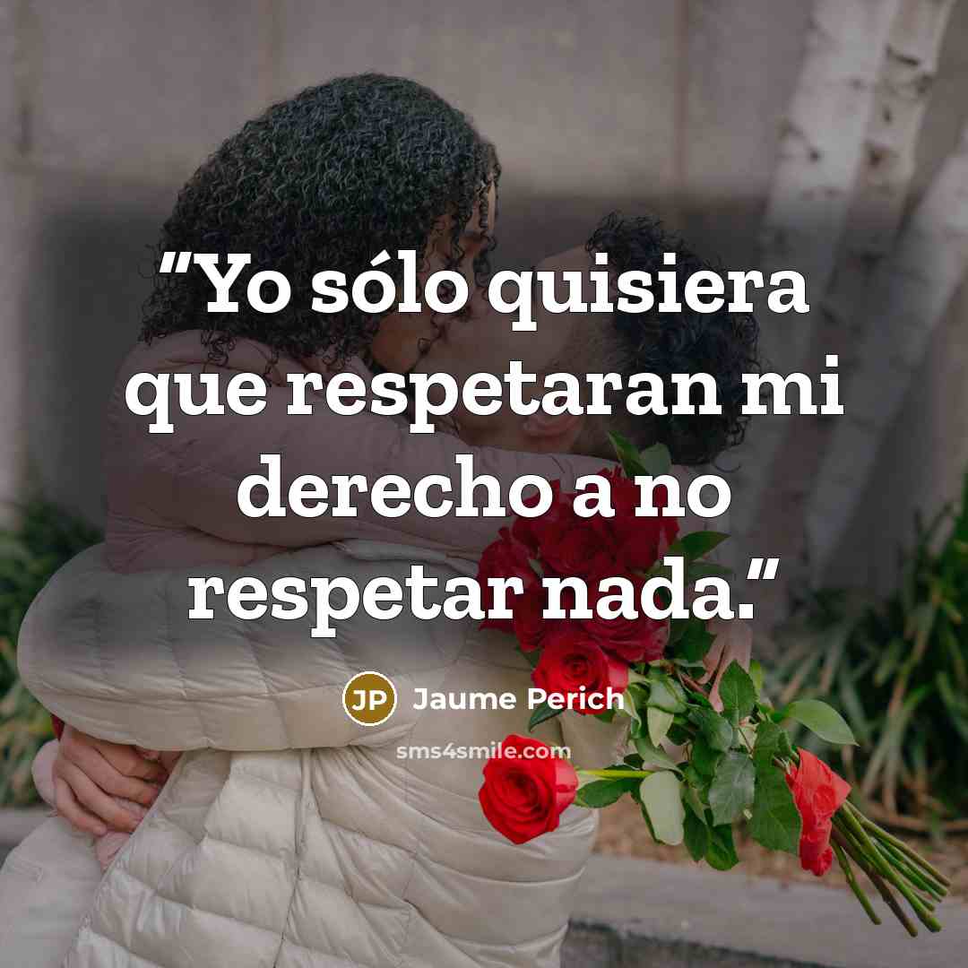 “Yo sólo quisiera que respetaran mi derecho a no respetar nada.” quote by Jaume Perich
