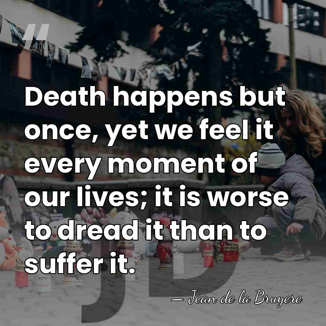 Death happens but once, yet we feel it every moment of our&hellip; - Jean de la Bruyere