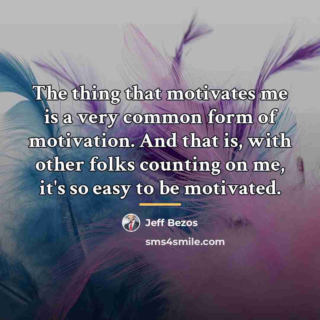 “The thing that motivates me is a very common form…” quote by Jeff Bezos