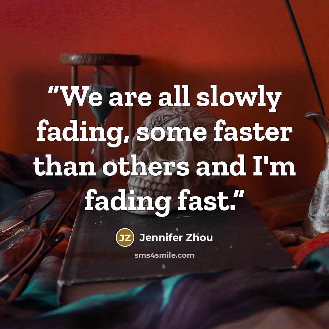 “We are all slowly fading, some faster than others and I'm fading fast.” quote by Jennifer Zhou