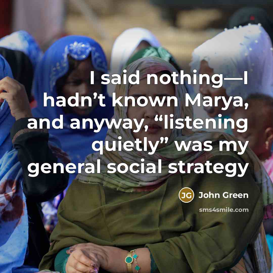 “I said nothing—I hadn’t known Marya, and anyway, “listening quietly”…” quote by John Green
