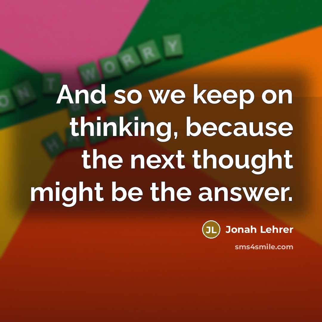 “And so we keep on thinking, because the next thought might be the answer.” quote by Jonah Lehrer