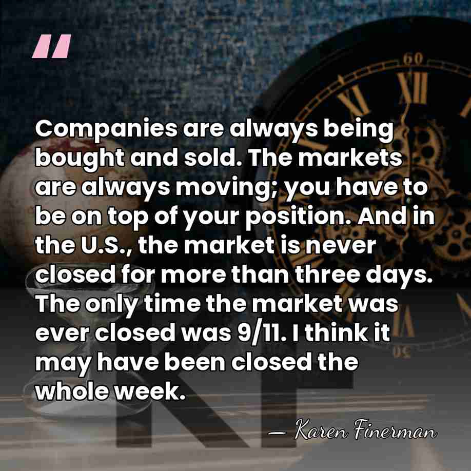 Companies are always being bought and sold. The markets are always moving;&hellip; - Karen Finerman