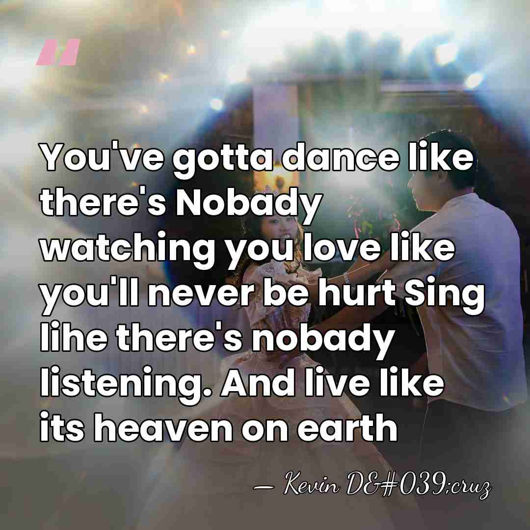 You've gotta dance like there's Nobady watching you love like you'll never&hellip; - Kevin D'cruz