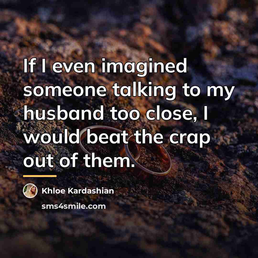 “If I even imagined someone talking to my husband too…” quote by Khloe Kardashian