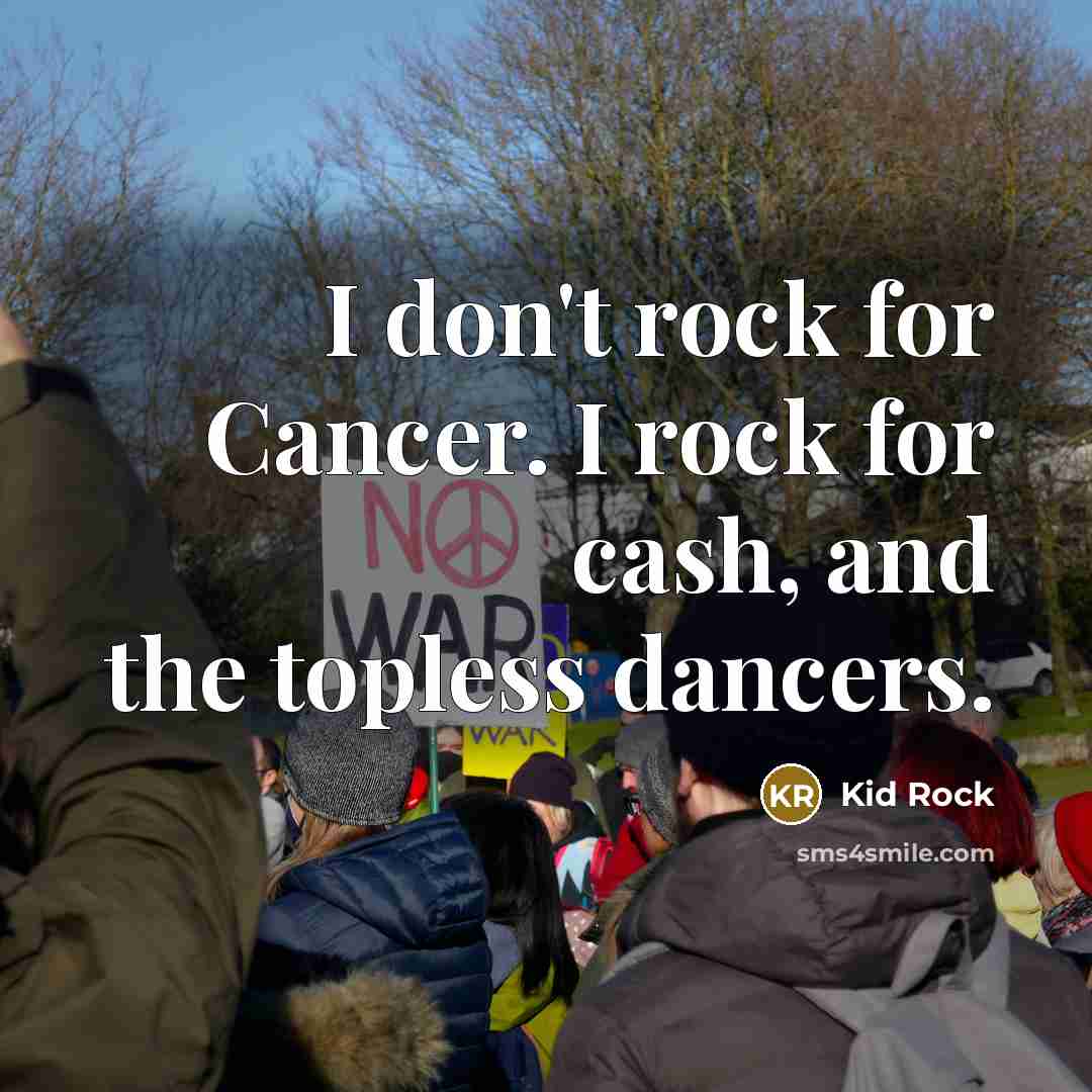 “I don't rock for Cancer. I rock for cash, and…” quote by Kid Rock