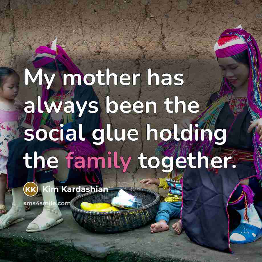 “My mother has always been the social glue holding the…” quote by Kim Kardashian