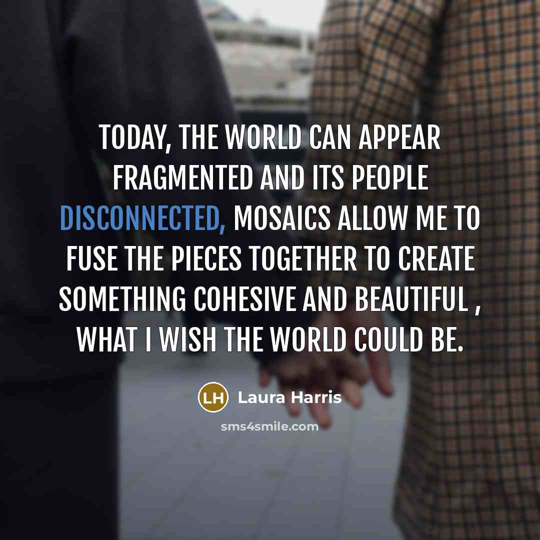 “Today, the world can appear fragmented and its people disconnected,…” quote by Laura Harris