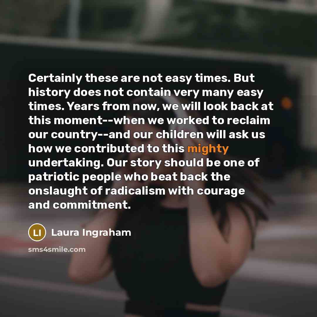 “Certainly these are not easy times. But history does not…” quote by Laura Ingraham