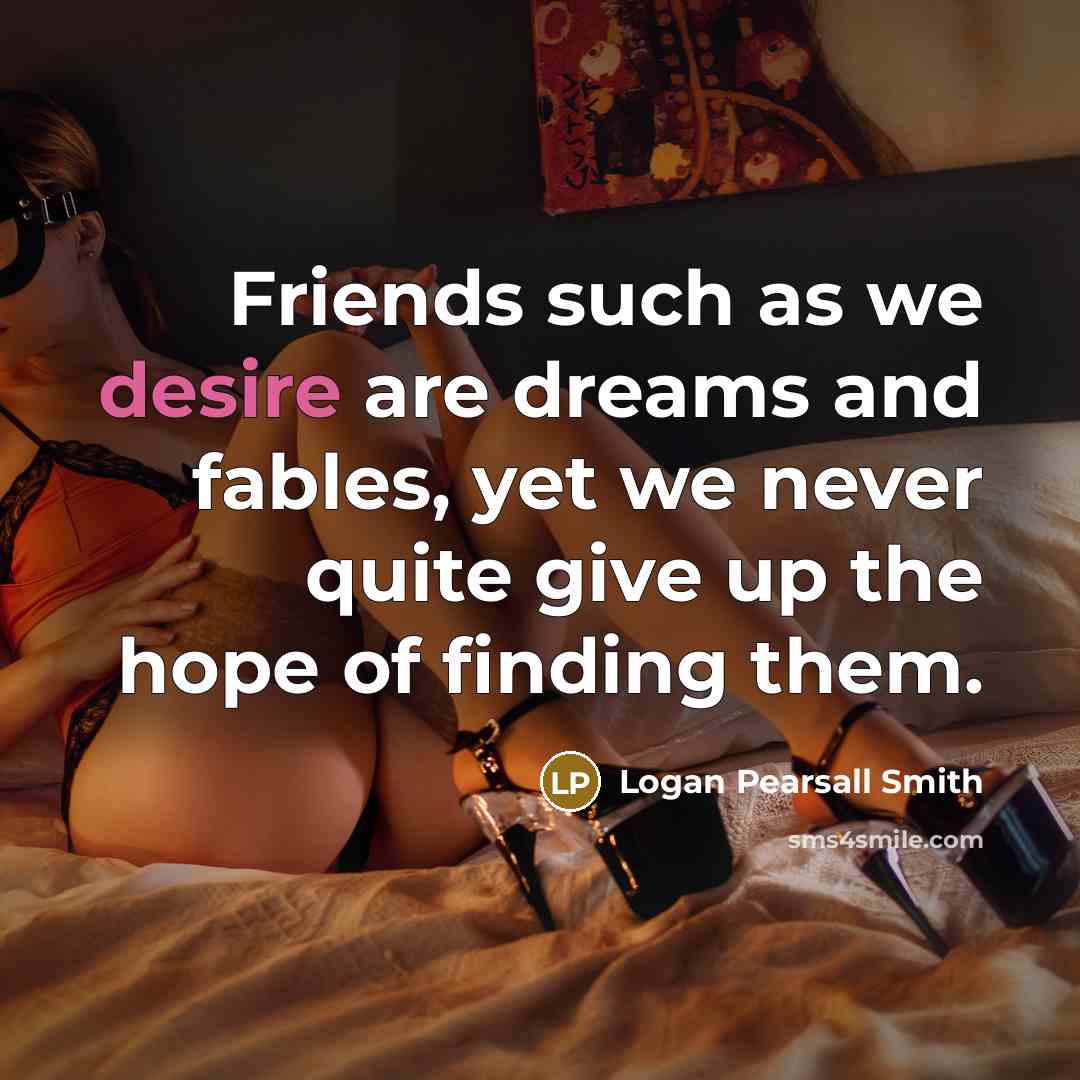 “Friends such as we desire are dreams and fables, yet…” quote by Logan Pearsall Smith