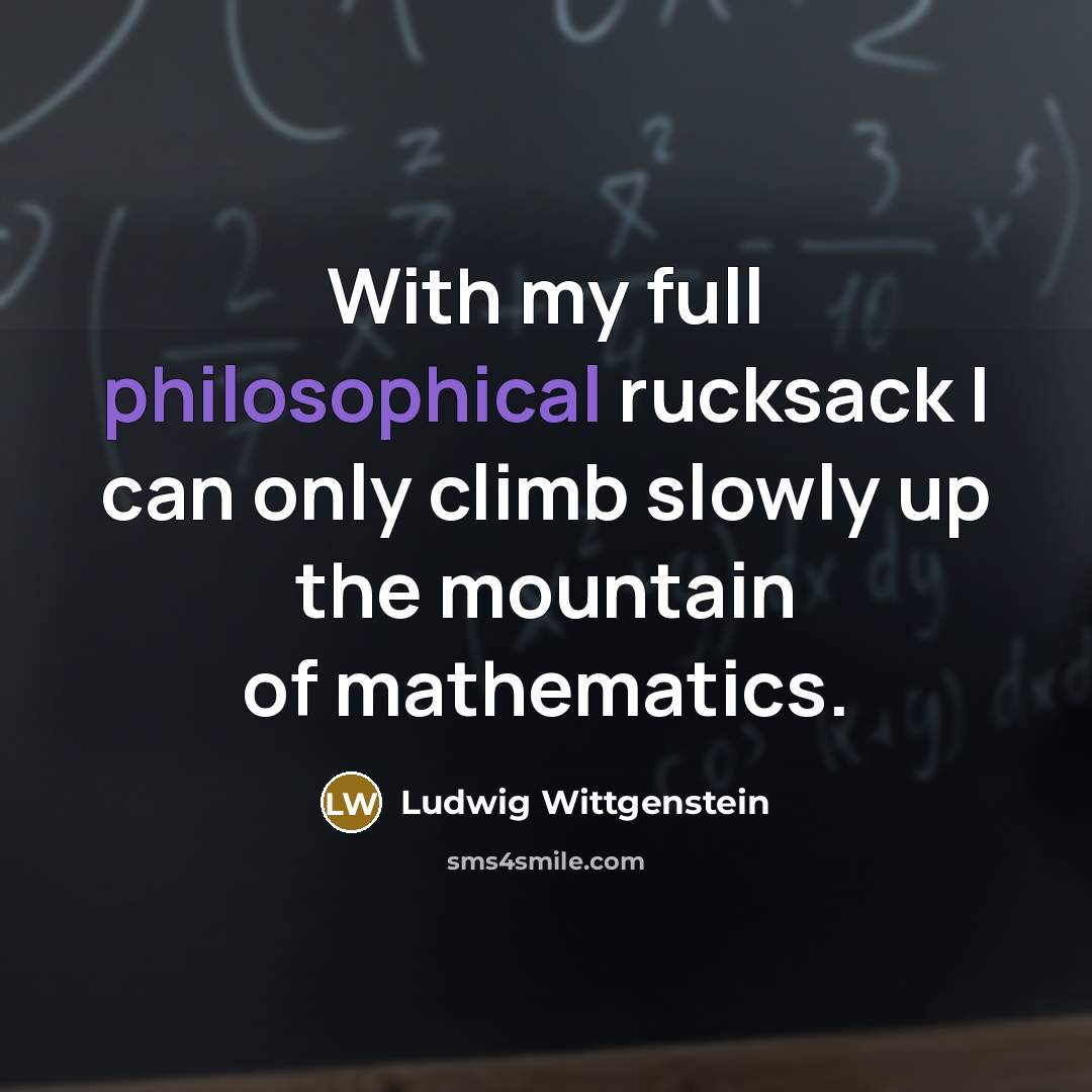 “With my full philosophical rucksack I can only climb slowly…” quote by Ludwig Wittgenstein